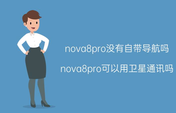 nova8pro没有自带导航吗 nova8pro可以用卫星通讯吗？